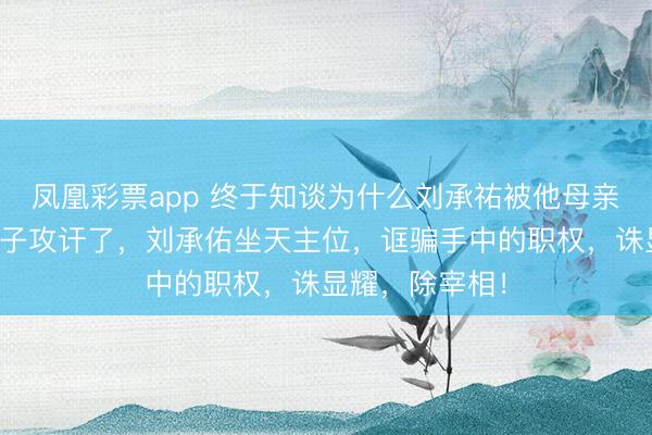 凤凰彩票app 终于知谈为什么刘承祐被他母亲李太后指着鼻子攻讦了,刘承佑坐天主位,诓骗手中的职权,诛显耀,除宰相!
