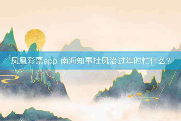 凤凰彩票app 南海知事杜凤治过年时忙什么?
