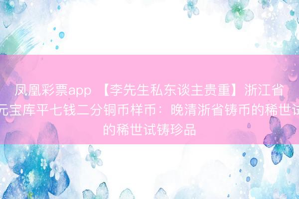 凤凰彩票app 【李先生私东谈主贵重】浙江省造光绪元宝库平七钱二分铜币样币：晚清浙省铸币的稀世试铸珍品