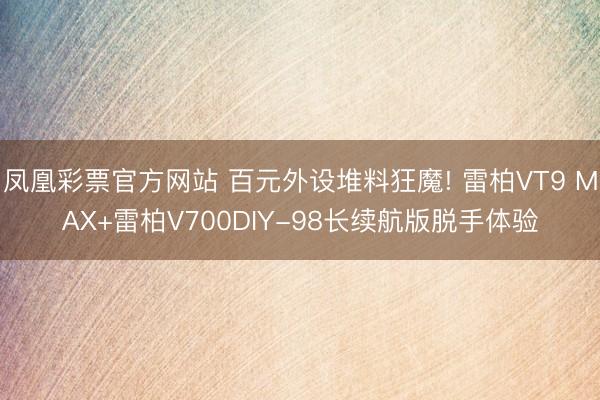 凤凰彩票官方网站 百元外设堆料狂魔! 雷柏VT9 MAX+雷柏V700DIY-98长续航版脱手体验