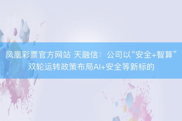 凤凰彩票官方网站 天融信：公司以“安全+智算”双轮运转政策布局AI+安全等新标的
