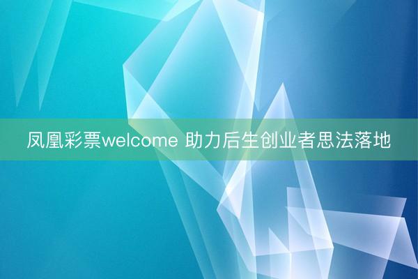 凤凰彩票welcome 助力后生创业者思法落地