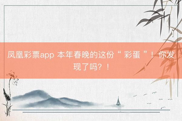 凤凰彩票app 本年春晚的这份 “ 彩蛋 ” !你发现了吗?!
