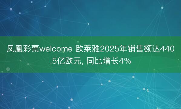 凤凰彩票welcome 欧莱雅2025年销售额达440.5亿欧元， 同比增长4%