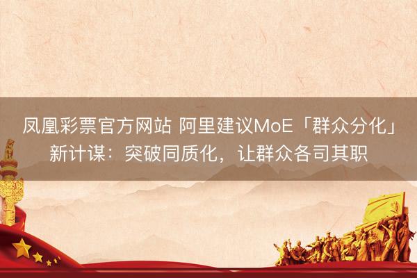 凤凰彩票官方网站 阿里建议MoE「群众分化」新计谋:突破同质化,让群众各司其职
