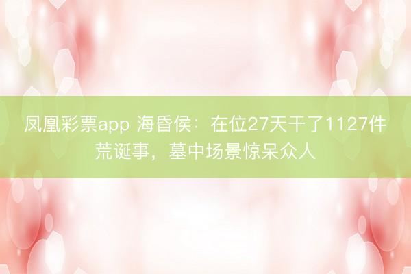 凤凰彩票app 海昏侯:在位27天干了1127件荒诞事,墓中场景惊呆众人